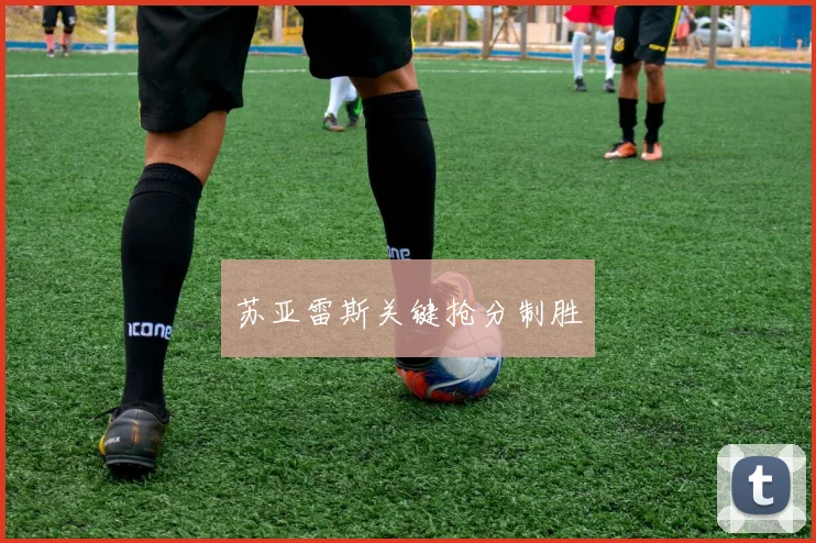 苏亚雷斯关键抢分制胜