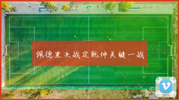 佩德里决战定乾坤关键一战