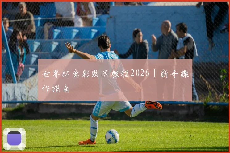 世界杯竞彩购买教程2026｜新手操作指南