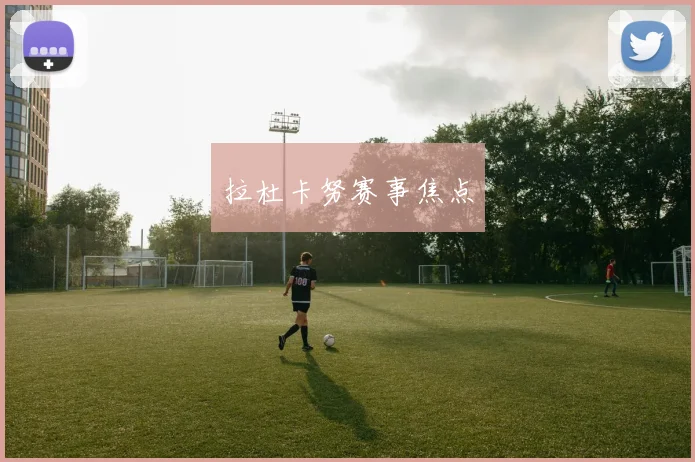拉杜卡努赛事焦点